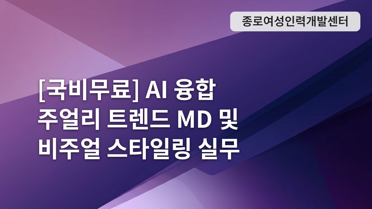 [국비무료] AI 융합 주얼리 트렌드 MD 및 비주얼 스타일링 실무 교육생 모집(5/28 개강)
